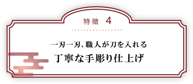 特徴４：一刃一刃、職人が刀を入れる丁寧な手彫り仕上げ